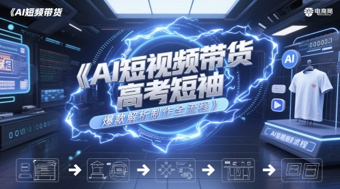 AI短视频带货高考短袖爆款解析制作全流程-学习笔记资源库