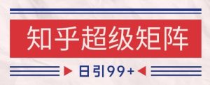 知乎超级矩阵玩法引流高质量精准粉SEO覆盖,日变现1k+【揭秘】-学习笔记资源库
