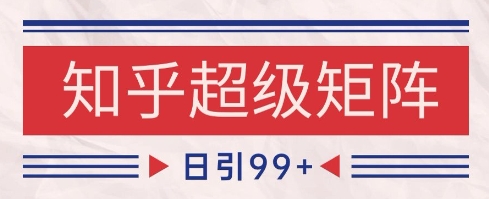 知乎超级矩阵玩法引流高质量精准粉SEO覆盖，日变现1k+【揭秘】-学习笔记资源库