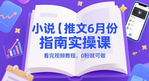 小说推文6月份指南实操课，看完视频教程，0粉就可做-学习笔记资源库