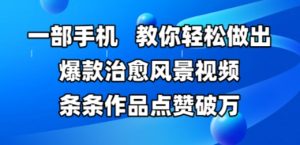 一部手机,教你轻松做出爆款治愈风景视频,条条作品点赞破W-学习笔记资源库