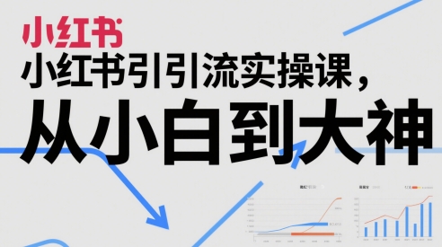小红书引流实操课，从小白到大神-学习笔记资源库