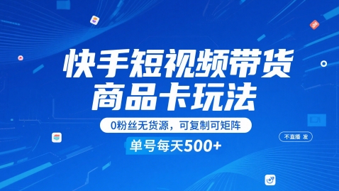 快手短视频带货商品卡玩法，不直播不发视频，0粉丝无货源，可复制可矩阵，单号每天1-5张-学习笔记资源库