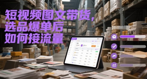 短视频图文带货，选品爆单后如何接流量-学习笔记资源库