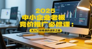 2025中小企业老板竞价推广必修课:从入门到精通的进阶之路-学习笔记资源库