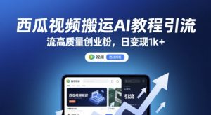 西瓜视频搬运AI教程引流高质量创业粉,日变现1k+【揭秘】-学习笔记资源库