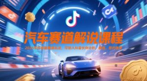 汽车赛道解说课程,2025年抖音新赛道玩法,可加入抖音伙伴计划,精选,签约独家-学习笔记资源库