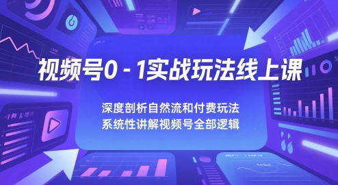 视频号0-1实战玩法线上课，深度剖析自然流和付费玩法，统性讲解视频号全部逻辑-学习笔记资源库