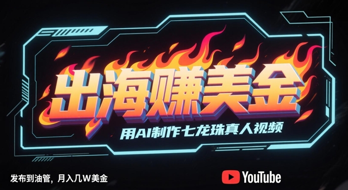 出海挣美金，用AI制作七龙珠真人视频，发布到油管，条条爆火，月入几W美刀-学习笔记资源库