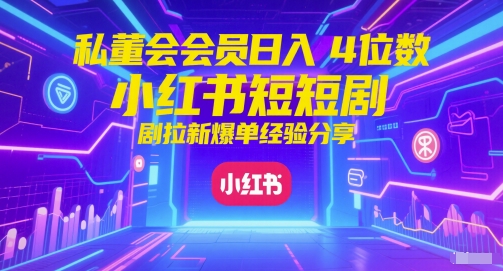 私董会会员日入4位数小红书红果短剧拉新爆单经验分享-学习笔记资源库