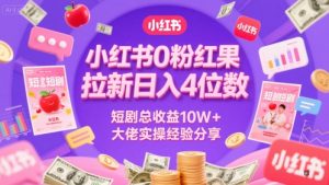 小红书0粉红果短剧拉新日入4位,数短剧总收益10W+大佬实操经验分享-学习笔记资源库