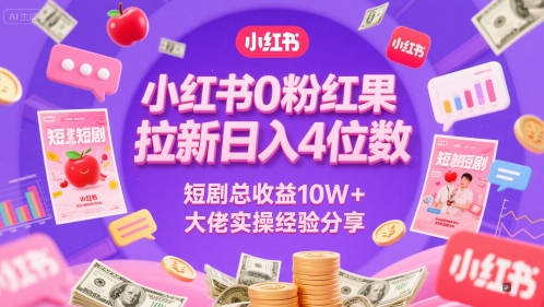 小红书0粉红果短剧拉新日入4位，数短剧总收益10W+大佬实操经验分享-学习笔记资源库