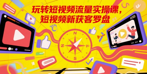 玩转短视频流量实操课，短视频新获客罗盘-学习笔记资源库
