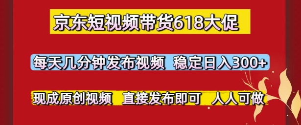 京东短视频带货618大促，每天几分钟发布视频，稳定日入3张+，现成原创视频，直接发布即可【揭秘】-学习笔记资源库
