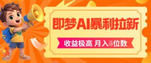 即梦app暴利拉新,收益上限极高,月入5位数,AI风口落地实操项目-学习笔记资源库