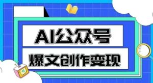 AI公众号爆文创作变现,教你一分钟生成一篇原创爆款文章-学习笔记资源库