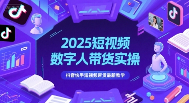 2025短视频数字人带货实操，抖音快手短视频带货最新教学-学习笔记资源库