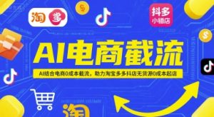 AI电商截流项目,AI结合电商0成本截流,助力淘宝多多抖店无货源0成本起店-学习笔记资源库