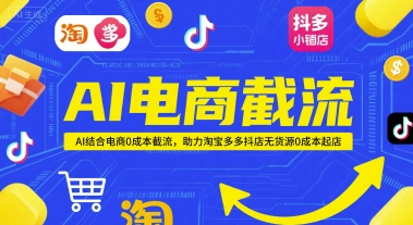 AI电商截流项目，AI结合电商0成本截流，助力淘宝多多抖店无货源0成本起店-学习笔记资源库