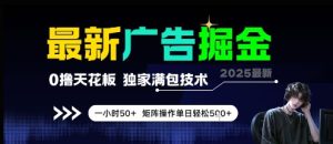 最新广告掘金,0撸天花板,不养机,独家满包技术 一小时50+,矩阵操作单日轻松5张【揭秘】-学习笔记资源库