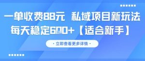 一单收费88元 私域项目新玩法 每天稳定6张+【适合新手】-学习笔记资源库