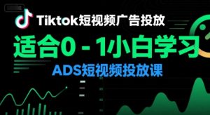 Tiktok短视频广告投放，适合0-1小白学习ADS短视频投放课-学习笔记资源库