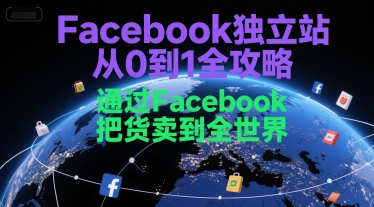 Facebook独立站从0到1全攻略，通过FacebboK把货卖到全世界-学习笔记资源库