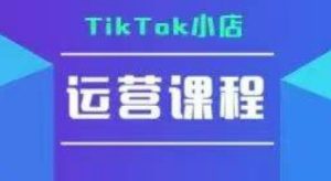 TikTok小店运营实操课，TK​小店运营实操+疑难答疑-学习笔记资源库