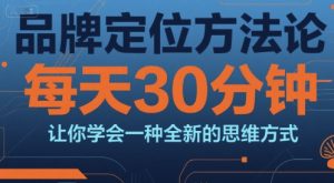 品牌定位方法论，每天30钟分让你学会一种全新的思维方式-学习笔记资源库