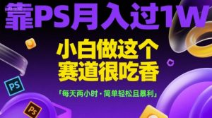 靠PS月入过1W，小白做这个赛道很吃香，每天两小时，简单轻松且暴利【揭秘】-学习笔记资源库