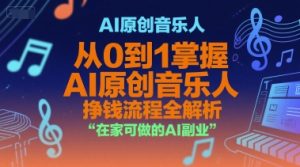 AI原创音乐人，从0到1掌握AI原创音乐人挣钱流程全解析，在家可做的AI副业-学习笔记资源库