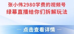 张小伟2980付费额视频号绿幕直播给你们拆解玩法-学习笔记资源库