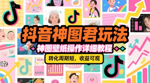 抖音神图君玩法，神图壁纸操作详细教程，转化周期短，收益可观-学习笔记资源库