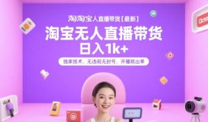 淘宝无人直播带货【最新】，日入1k+，独家技术，无违规无封号，开播就出单【揭秘】-学习笔记资源库