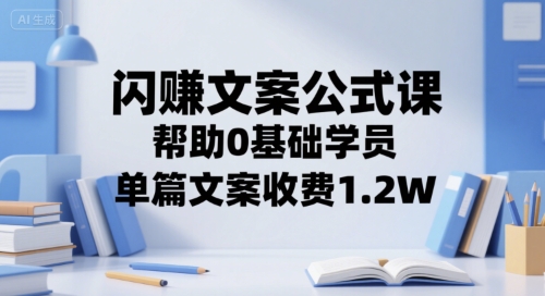闪赚文案公式课，帮助0基础学员，单篇文案收费1.2W-学习笔记资源库