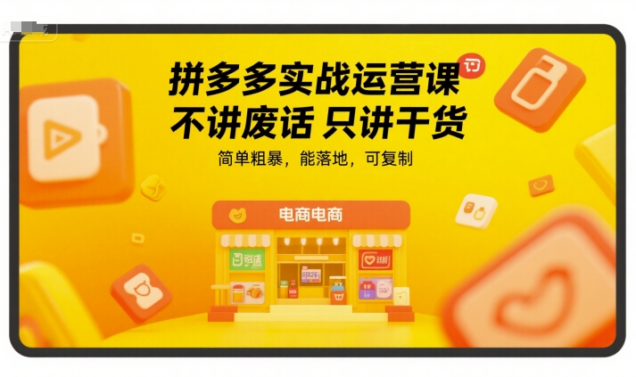 拼多多实战运营课，不讲废话只讲干货，简单粗暴，能落地，可复制-学习笔记资源库