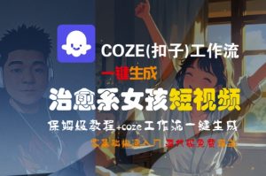 COZE(扣子)工作流一键生成治愈系女孩短视频，保姆级教程，零基础快速入门-学习笔记资源库