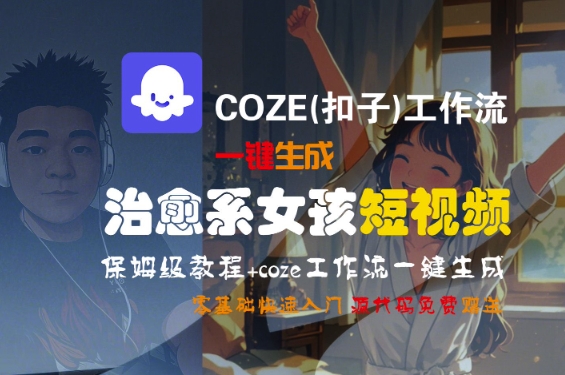 COZE(扣子)工作流一键生成治愈系女孩短视频，保姆级教程，零基础快速入门-学习笔记资源库