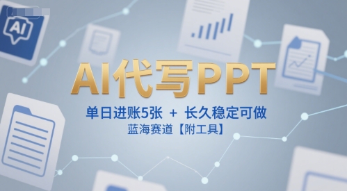 AI代写PPT，单日进账5张+，长久稳定可做，蓝海赛道【附工具】-学习笔记资源库
