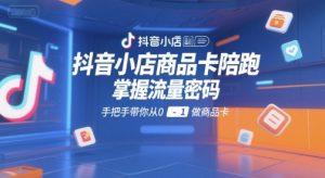 抖音小店商品卡陪跑,掌握流量密码,手把手带你从0-1做商品卡-学习笔记资源库