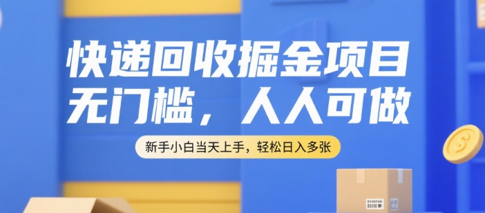 快递回收掘金项目，无门槛，人人可做，新手小白当天上手，轻松日入多张【揭秘】-学习笔记资源库