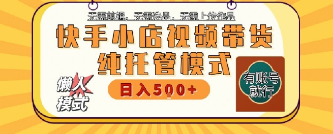 快手小店托管代运营，无需剪辑，无需选品，无需上传作品，全程无需操作，轻松月入5k+【揭秘】-学习笔记资源库