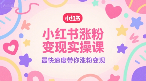 小红书涨粉变现实操课，最快速度带你涨粉变现-学习笔记资源库