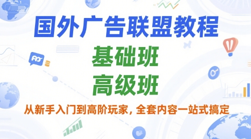 国外广告联盟教程，基础班和高级班，从新手入门到高阶玩家，全套内容一站式搞定-学习笔记资源库