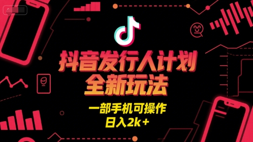 抖音发行人计划全新玩法，一部手机可操作，日入2k+【揭秘】-学习笔记资源库