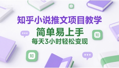 知乎小说推文项目教学，简单易上手，每天3小时轻松变现-学习笔记资源库