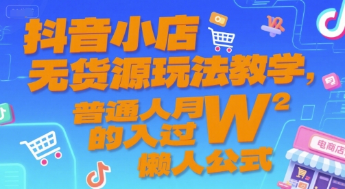 抖音小店无货源玩法教学，普通人月入过W的懒人公式-学习笔记资源库