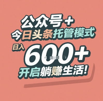 公众号 + 今日头条托管模式，日入 6张 + 开启躺挣生活【揭秘】-学习笔记资源库