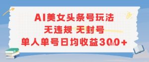 AI美女头条号玩法无违规无封号单人单号日均收益3张-学习笔记资源库