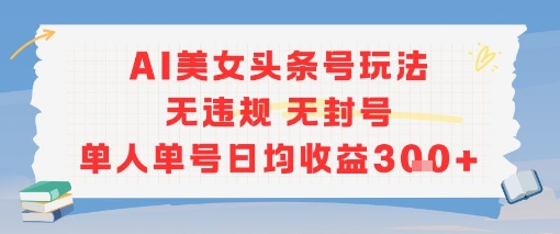 AI美女头条号玩法无违规无封号单人单号日均收益3张-学习笔记资源库